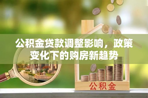 草屯公积金贷款调整影响，政策变化下的购房新趋势