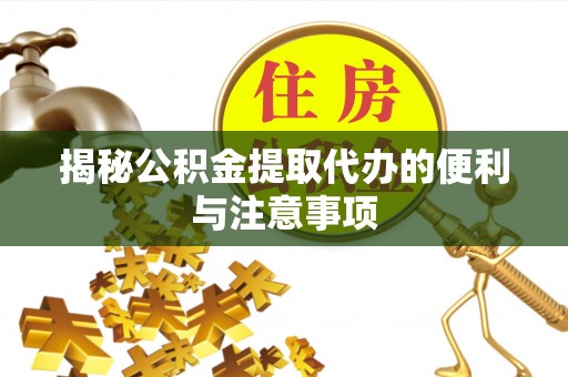 草屯揭秘公积金提取代办的便利与注意事项