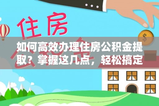 草屯如何高效办理住房公积金提取？掌握这几点，轻松搞定！