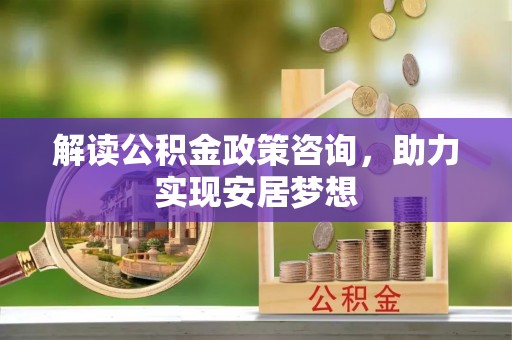草屯解读公积金政策咨询，助力实现安居梦想