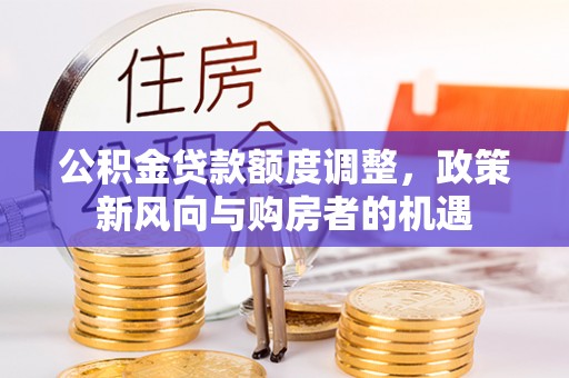 草屯公积金贷款额度调整，政策新风向与购房者的机遇