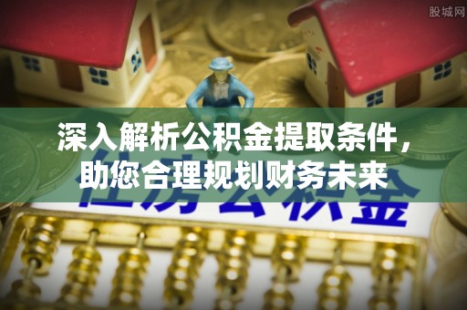 草屯深入解析公积金提取条件，助您合理规划财务未来