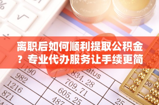 草屯离职后如何顺利提取公积金？专业代办服务让手续更简单