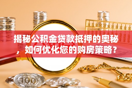 草屯揭秘公积金贷款抵押的奥秘，如何优化您的购房策略？