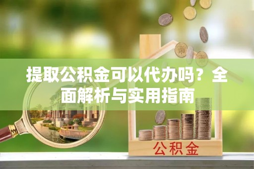 草屯提取公积金可以代办吗？全面解析与实用指南