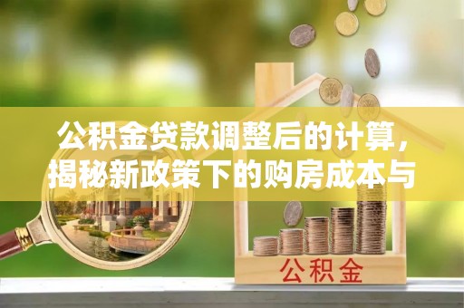 草屯公积金贷款调整后的计算，揭秘新政策下的购房成本与规划策略