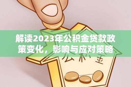 草屯解读2023年公积金贷款政策变化，影响与应对策略
