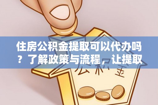 草屯住房公积金提取可以代办吗？了解政策与流程，让提取更便捷