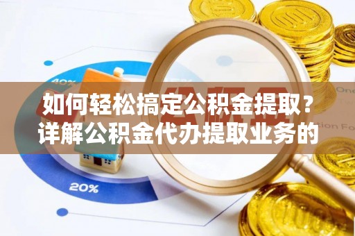 草屯如何轻松搞定公积金提取？详解公积金代办提取业务的便捷之道
