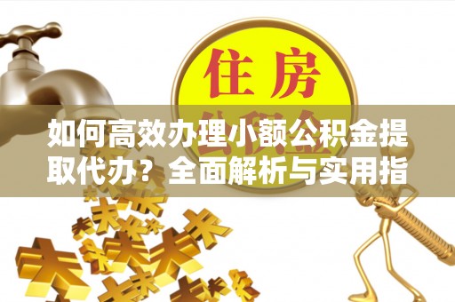 草屯如何高效办理小额公积金提取代办？全面解析与实用指南