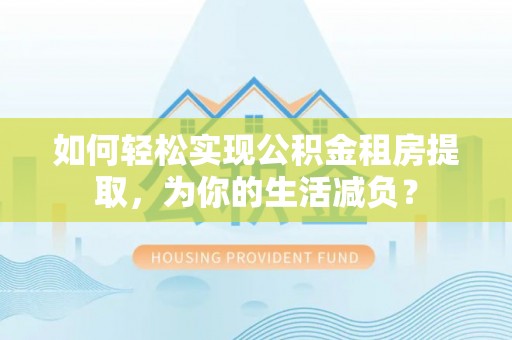 草屯如何轻松实现公积金租房提取，为你的生活减负？