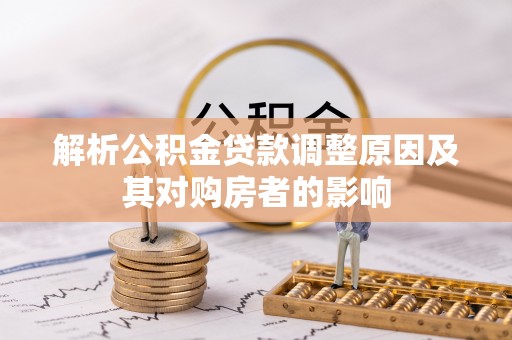 草屯解析公积金贷款调整原因及其对购房者的影响