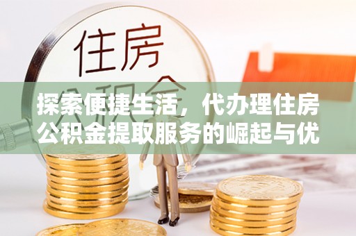 草屯探索便捷生活，代办理住房公积金提取服务的崛起与优势