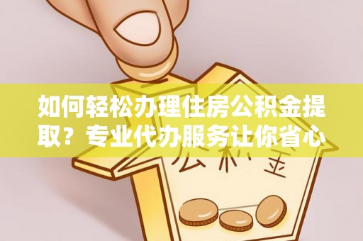 草屯如何轻松办理住房公积金提取？专业代办服务让你省心无忧