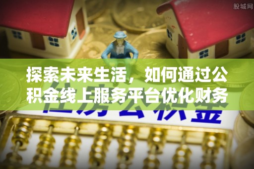 草屯探索未来生活，如何通过公积金线上服务平台优化财务管理