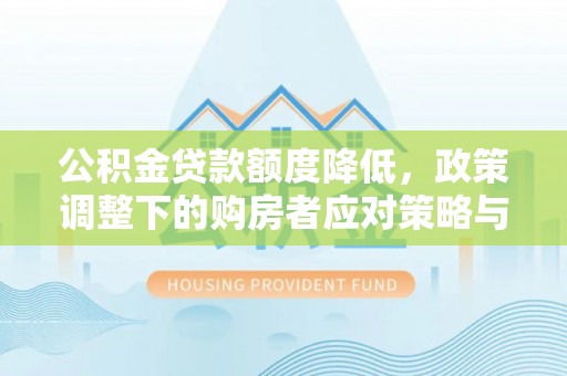 草屯公积金贷款额度降低，政策调整下的购房者应对策略与未来趋势