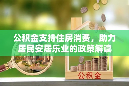 草屯公积金支持住房消费，助力居民安居乐业的政策解读