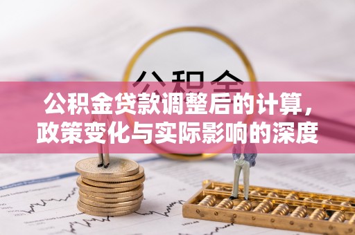 草屯公积金贷款调整后的计算，政策变化与实际影响的深度解析