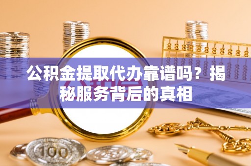 草屯公积金提取代办靠谱吗？揭秘服务背后的真相
