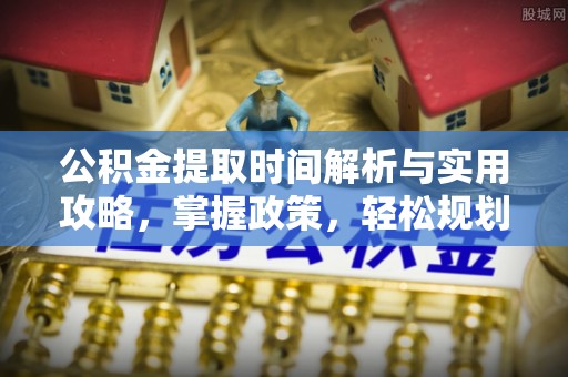 草屯公积金提取时间解析与实用攻略，掌握政策，轻松规划未来