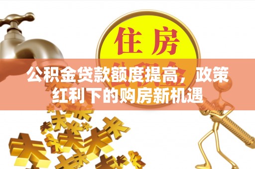 草屯公积金贷款额度提高，政策红利下的购房新机遇