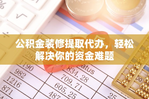 草屯公积金装修提取代办，轻松解决你的资金难题