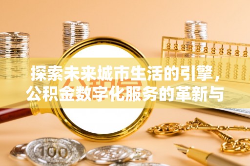 草屯探索未来城市生活的引擎，公积金数字化服务的革新与实践