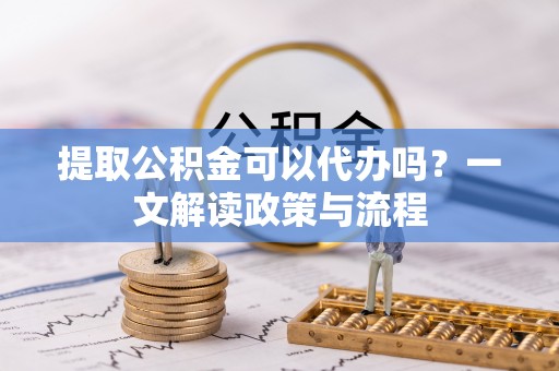 草屯提取公积金可以代办吗？一文解读政策与流程