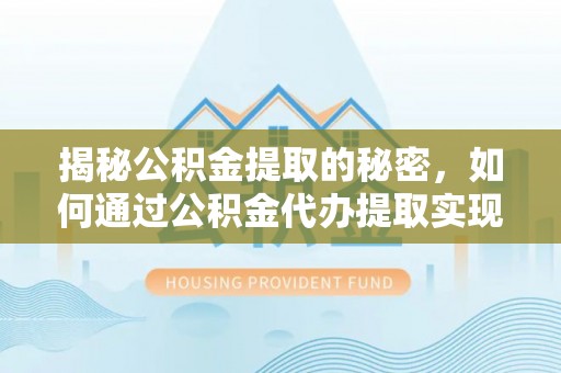 草屯揭秘公积金提取的秘密，如何通过公积金代办提取实现财务自由