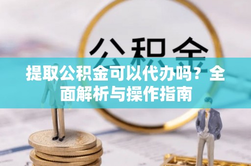 草屯提取公积金可以代办吗？全面解析与操作指南