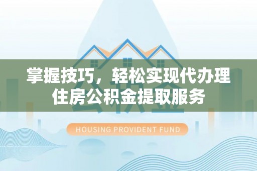 草屯掌握技巧，轻松实现代办理住房公积金提取服务
