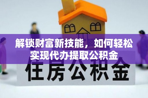草屯解锁财富新技能，如何轻松实现代办提取公积金