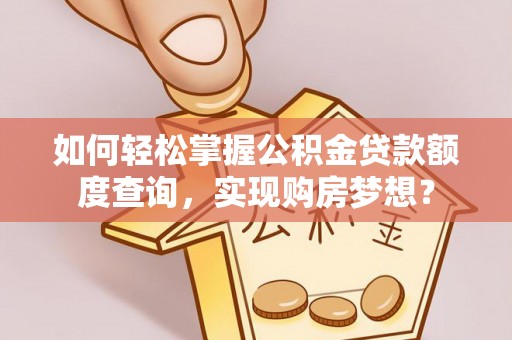 草屯如何轻松掌握公积金贷款额度查询，实现购房梦想？
