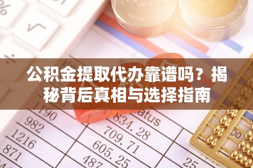 草屯公积金提取代办靠谱吗？揭秘背后真相与选择指南