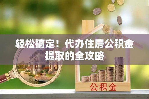 草屯轻松搞定！代办住房公积金提取的全攻略