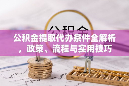 草屯公积金提取代办条件全解析，政策、流程与实用技巧