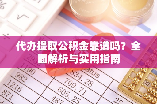 草屯代办提取公积金靠谱吗？全面解析与实用指南