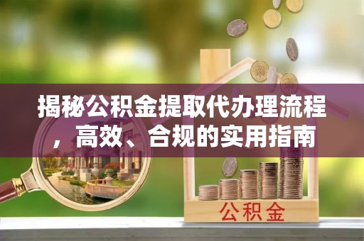 草屯揭秘公积金提取代办理流程，高效、合规的实用指南