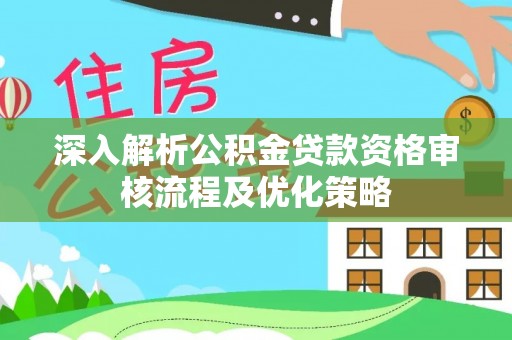 草屯深入解析公积金贷款资格审核流程及优化策略