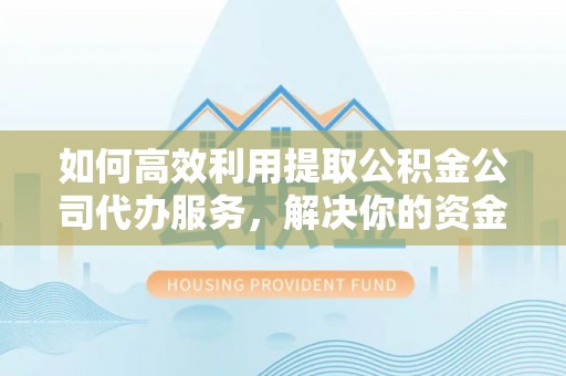 草屯如何高效利用提取公积金公司代办服务，解决你的资金难题