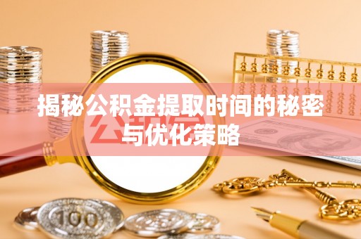 草屯揭秘公积金提取时间的秘密与优化策略