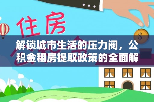 草屯解锁城市生活的压力阀，公积金租房提取政策的全面解析与实践指南