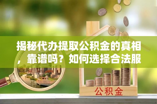 草屯揭秘代办提取公积金的真相，靠谱吗？如何选择合法服务？
