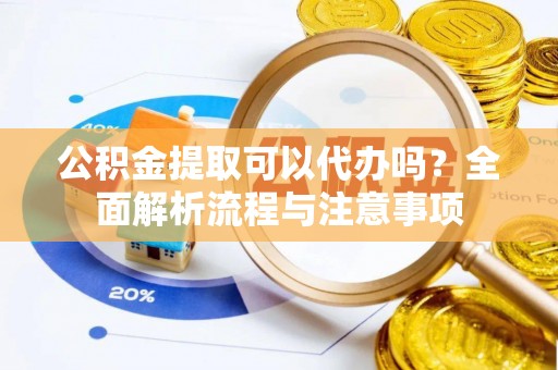 草屯公积金提取可以代办吗？全面解析流程与注意事项