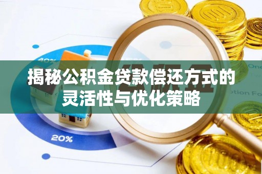 草屯揭秘公积金贷款偿还方式的灵活性与优化策略