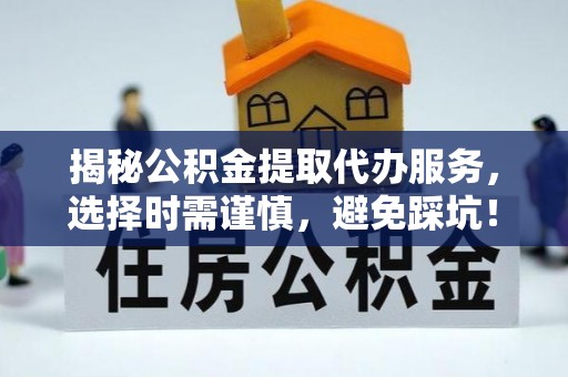草屯揭秘公积金提取代办服务，选择时需谨慎，避免踩坑！