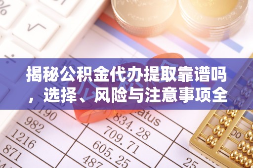 草屯揭秘公积金代办提取靠谱吗，选择、风险与注意事项全解析