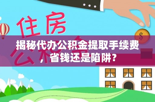 草屯揭秘代办公积金提取手续费，省钱还是陷阱？