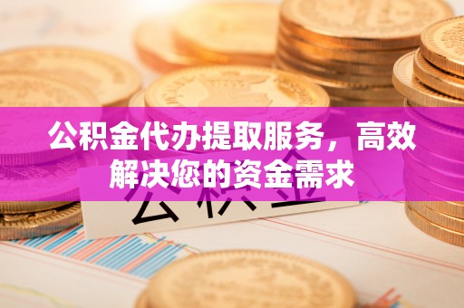 草屯公积金代办提取服务，高效解决您的资金需求