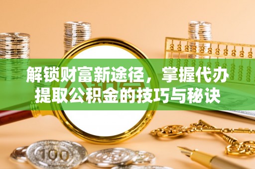 草屯解锁财富新途径，掌握代办提取公积金的技巧与秘诀